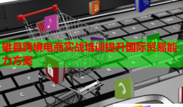 雄縣跨境電商實戰(zhàn)培訓(xùn)提升國際貿(mào)易能力方案