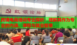 跨境電商培訓(xùn)專業(yè)探析：理解其作為專業(yè)的內(nèi)涵、課程與就業(yè)前景
