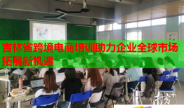 吉林省跨境電商培訓(xùn)助力企業(yè)全球市場拓展新機遇