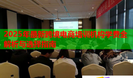 2025年最新跨境電商培訓機構學費全解析與選擇指南