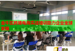 金牛區(qū)跨境電商實戰(zhàn)培訓(xùn)助力企業(yè)全球發(fā)展