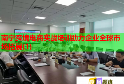 南寧跨境電商實戰(zhàn)培訓(xùn)助力企業(yè)全球市場拓展(1)