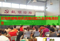濱?？缇畴娚虒?shí)戰(zhàn)培訓(xùn)助力全球電商創(chuàng)業(yè)