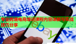 專業(yè)跨境電商培訓(xùn)課程內(nèi)容詳解與實(shí)戰(zhàn)技巧分享
