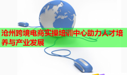 滄州跨境電商實(shí)操培訓(xùn)中心助力人才培養(yǎng)與產(chǎn)業(yè)發(fā)展