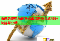 南昌跨境電商銷(xiāo)售實(shí)戰(zhàn)培訓(xùn)班全面提升技能與業(yè)績(jī)