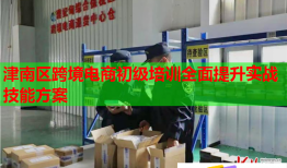 津南區(qū)跨境電商初級培訓全面提升實戰(zhàn)技能方案