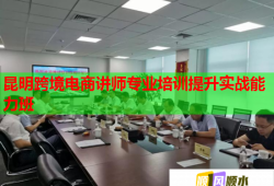 昆明跨境電商講師專業(yè)培訓提升實戰(zhàn)能力班
