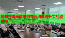 昆明跨境電商講師專業(yè)培訓提升實戰(zhàn)能力班