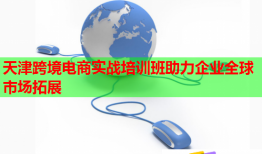 天津跨境電商實戰(zhàn)培訓(xùn)班助力企業(yè)全球市場拓展