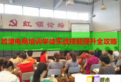 跨境電商培訓(xùn)學(xué)徒實(shí)戰(zhàn)技能提升全攻略