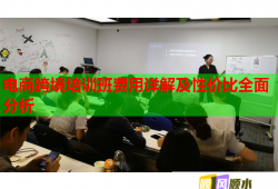 電商跨境培訓(xùn)班費(fèi)用詳解及性價比全面分析