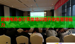 跨境電商會計實務(wù)培訓提升財務(wù)管理能力