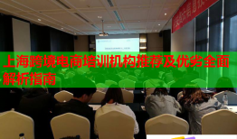 上?？缇畴娚膛嘤?xùn)機構(gòu)推薦及優(yōu)劣全面解析指南