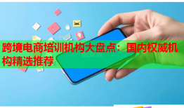 跨境電商培訓(xùn)機(jī)構(gòu)大盤(pán)點(diǎn)：國(guó)內(nèi)權(quán)威機(jī)構(gòu)精選推薦