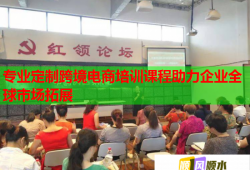 專業(yè)定制跨境電商培訓(xùn)課程助力企業(yè)全球市場拓展