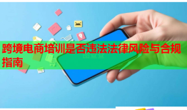 跨境電商培訓(xùn)是否違法法律風(fēng)險與合規(guī)指南