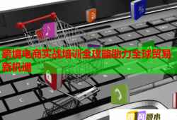 跨境電商實(shí)戰(zhàn)培訓(xùn)全攻略助力全球貿(mào)易新機(jī)遇