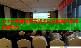 Jumia跨境電商實(shí)戰(zhàn)培訓(xùn)全面提升賣家運(yùn)營能力