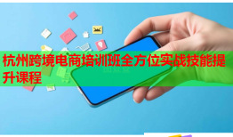 杭州跨境電商培訓班全方位實戰(zhàn)技能提升課程