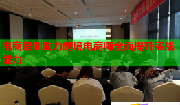 電商培訓(xùn)助力跨境電商師全面提升實(shí)戰(zhàn)能力