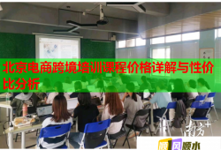 北京電商跨境培訓(xùn)課程價(jià)格詳解與性?xún)r(jià)比分析