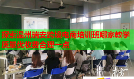 探索溫州瑞安跨境電商培訓(xùn)班哪家教學(xué)質(zhì)量?jī)?yōu)收費(fèi)合理一點(diǎn)