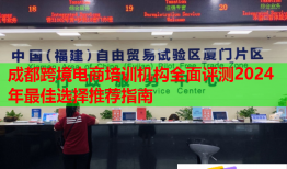 成都跨境電商培訓(xùn)機(jī)構(gòu)全面評測2024年最佳選擇推薦指南