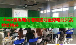 shige跨境電商培訓(xùn)助力全球電商實(shí)戰(zhàn)技能提升