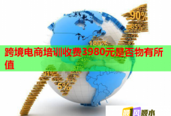 跨境電商培訓收費3980元是否物有所值
