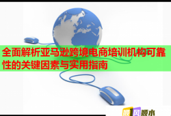 全面解析亞馬遜跨境電商培訓(xùn)機(jī)構(gòu)可靠性的關(guān)鍵因素與實用指南