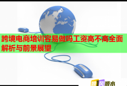 跨境電商培訓(xùn)容易做嗎工資高不高全面解析與前景展望
