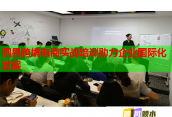 泗縣跨境電商實(shí)戰(zhàn)培訓(xùn)助力企業(yè)國(guó)際化發(fā)展