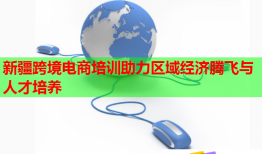 新疆跨境電商培訓(xùn)助力區(qū)域經(jīng)濟(jì)騰飛與人才培養(yǎng)