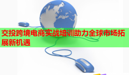 交投跨境電商實戰(zhàn)培訓(xùn)助力全球市場拓展新機遇