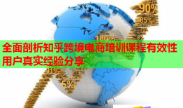 全面剖析知乎跨境電商培訓課程有效性用戶真實經(jīng)驗分享