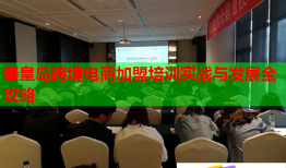 秦皇島跨境電商加盟培訓(xùn)實(shí)戰(zhàn)與發(fā)展全攻略