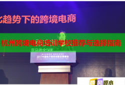 杭州跨境電商培訓(xùn)學(xué)校推薦與選擇指南