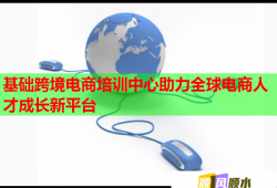 基礎(chǔ)跨境電商培訓(xùn)中心助力全球電商人才成長新平臺