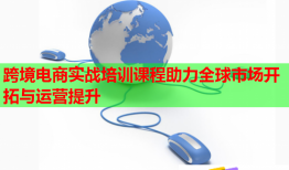 跨境電商實(shí)戰(zhàn)培訓(xùn)課程助力全球市場(chǎng)開(kāi)拓與運(yùn)營(yíng)提升