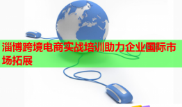 淄博跨境電商實戰(zhàn)培訓助力企業(yè)國際市場拓展