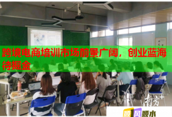 跨境電商培訓(xùn)市場前景廣闊，創(chuàng)業(yè)藍(lán)海待掘金