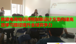 跨境電商培訓(xùn)課程創(chuàng)新設(shè)計(jì)方案構(gòu)建高效學(xué)習(xí)路徑提升全球競(jìng)爭力