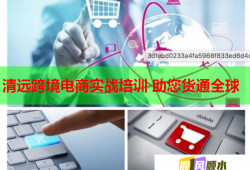 清遠(yuǎn)跨境電商實(shí)戰(zhàn)培訓(xùn) 助您貨通全球
