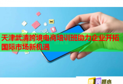 天津武清跨境電商培訓(xùn)班助力企業(yè)開(kāi)拓國(guó)際市場(chǎng)新機(jī)遇