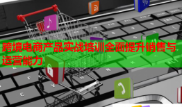 跨境電商產(chǎn)品實(shí)戰(zhàn)培訓(xùn)全面提升銷售與運(yùn)營能力