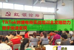 TikTok跨境電商實(shí)戰(zhàn)培訓(xùn)全攻略助力新手快速變現(xiàn)