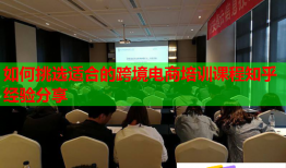 如何挑選適合的跨境電商培訓(xùn)課程知乎經(jīng)驗(yàn)分享