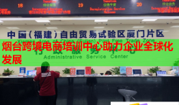 煙臺跨境電商培訓(xùn)中心助力企業(yè)全球化發(fā)展