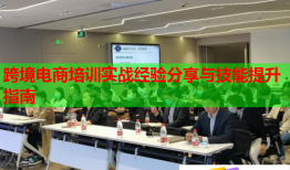 跨境電商培訓實戰(zhàn)經(jīng)驗分享與技能提升指南